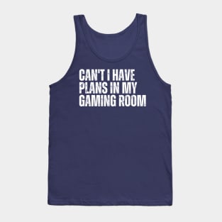 Can't I Have Plans In My Gaming Room Tank Top